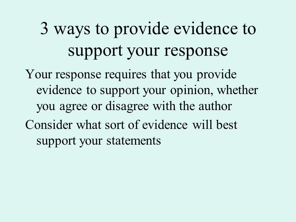 3 ways to provide evidence to support your response Your response requires that you provide evidence to support your opinion, whether you agree or disagree with the author Consider what sort of evidence will best support your statements