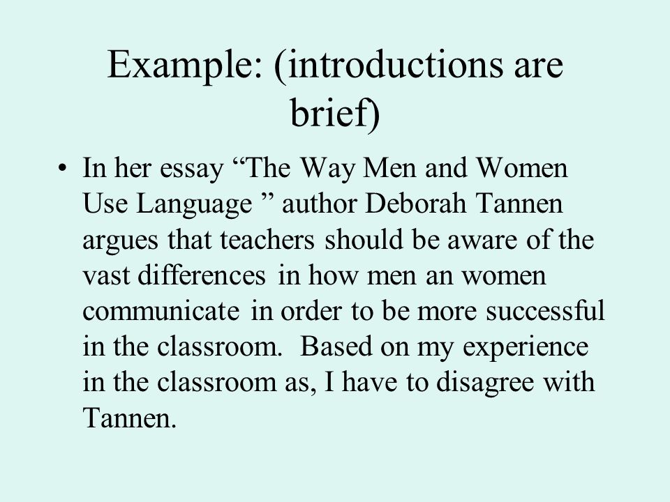 Example: (introductions are brief) In her essay The Way Men and Women Use Language author Deborah Tannen argues that teachers should be aware of the vast differences in how men an women communicate in order to be more successful in the classroom.