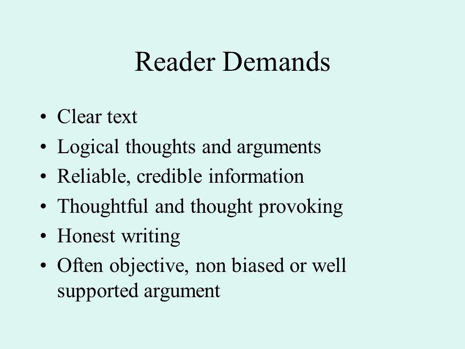 Reader Demands Clear text Logical thoughts and arguments Reliable, credible information Thoughtful and thought provoking Honest writing Often objective, non biased or well supported argument