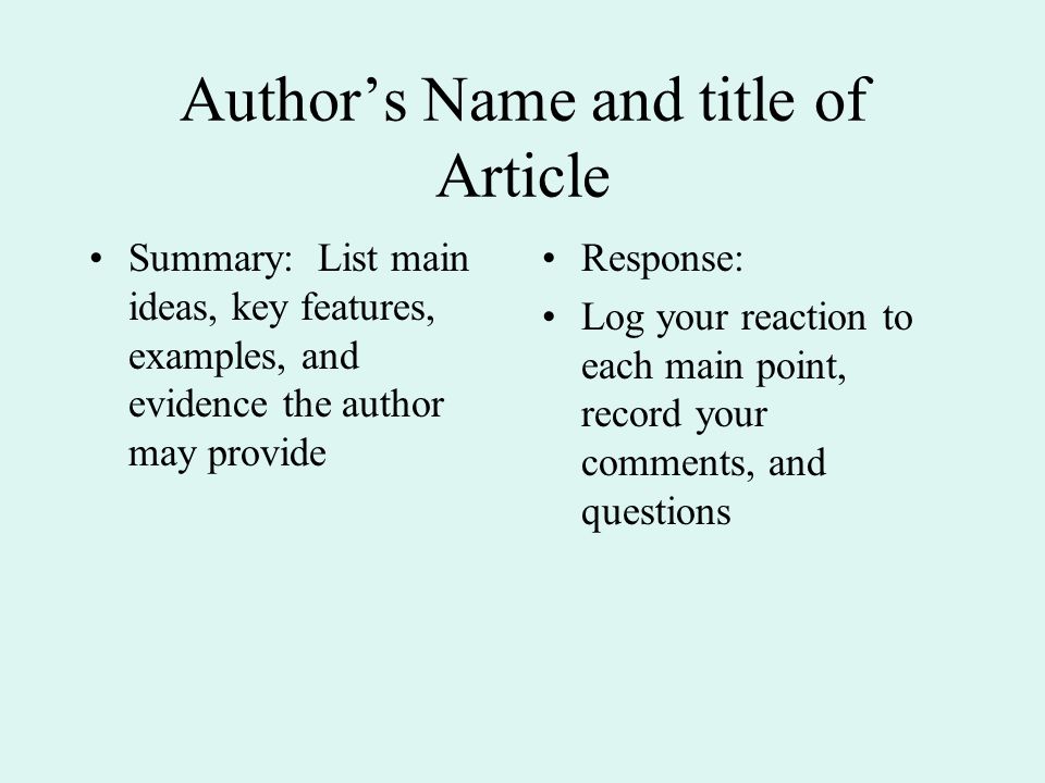 Author’s Name and title of Article Summary: List main ideas, key features, examples, and evidence the author may provide Response: Log your reaction to each main point, record your comments, and questions