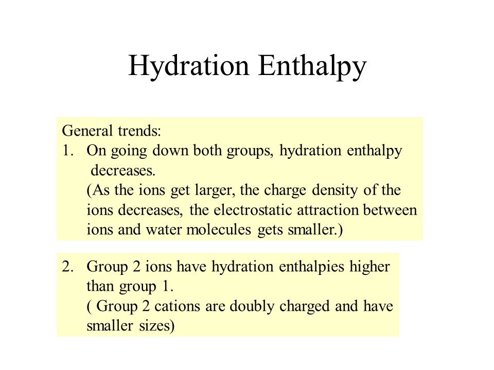 Hydration Enthalpy General trends: 1.On going down both groups, hydration enthalpy decreases.
