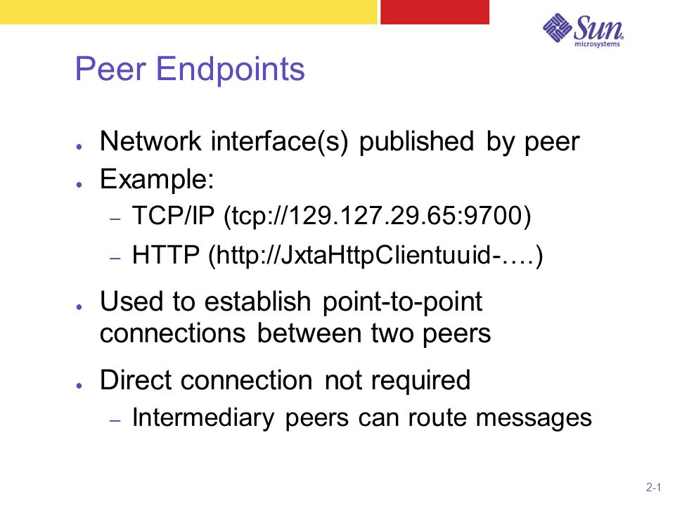 2-1 Peer Endpoints ● Network interface(s) published by peer ● Example: – TCP/IP (tcp:// :9700) – HTTP (  ● Used to establish point-to-point connections between two peers ● Direct connection not required – Intermediary peers can route messages