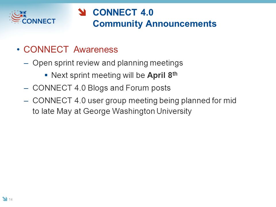 CONNECT 4.0 Community Announcements CONNECT Awareness –Open sprint review and planning meetings  Next sprint meeting will be April 8 th –CONNECT 4.0 Blogs and Forum posts –CONNECT 4.0 user group meeting being planned for mid to late May at George Washington University 14