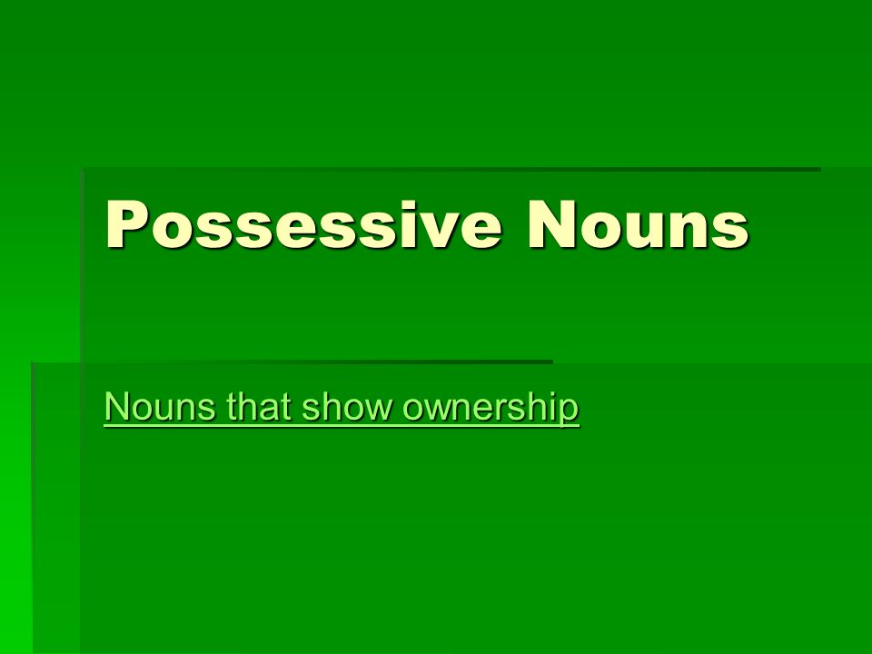 Possessive Nouns Nouns that show ownership Nouns that show ownership
