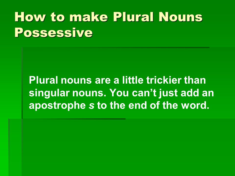How to make Plural Nouns Possessive Plural nouns are a little trickier than singular nouns.
