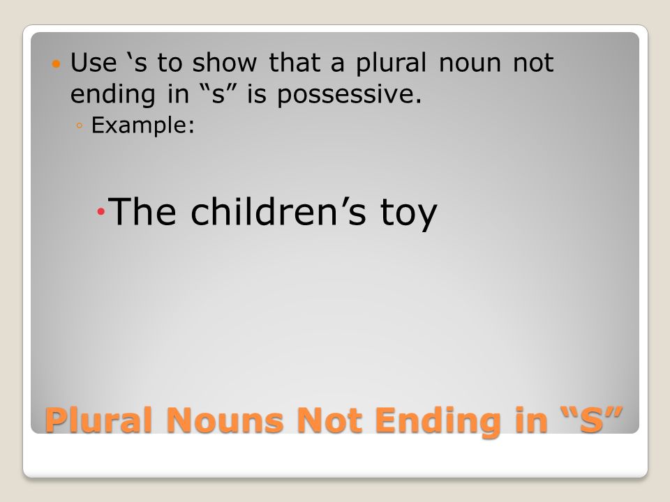 Plural Nouns Not Ending in S Use ‘s to show that a plural noun not ending in s is possessive.