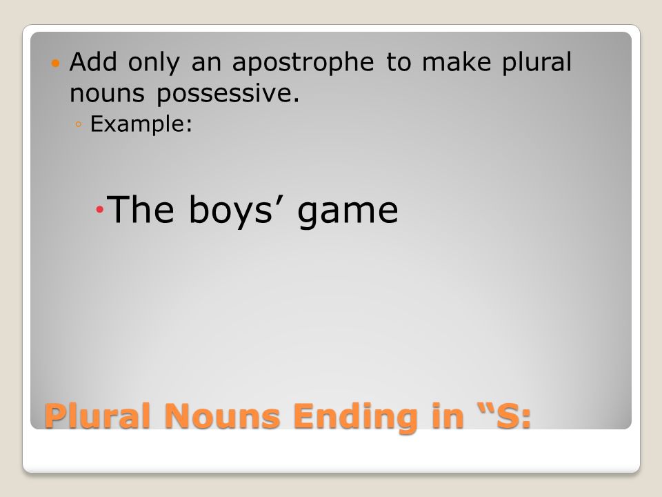Plural Nouns Ending in S: Add only an apostrophe to make plural nouns possessive.