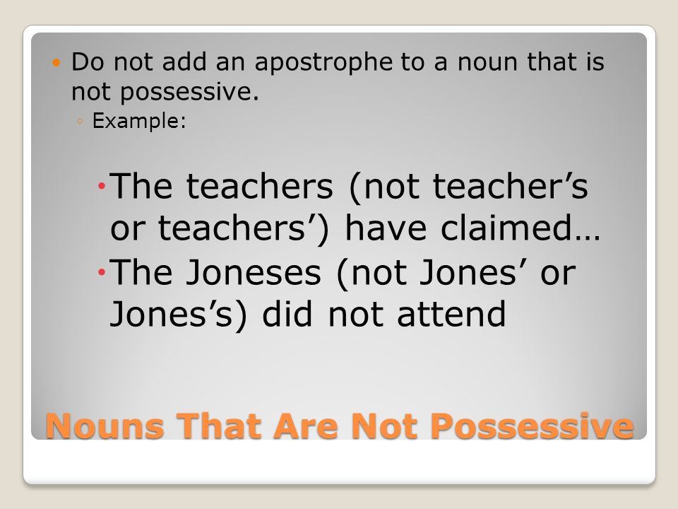 Nouns That Are Not Possessive Do not add an apostrophe to a noun that is not possessive.