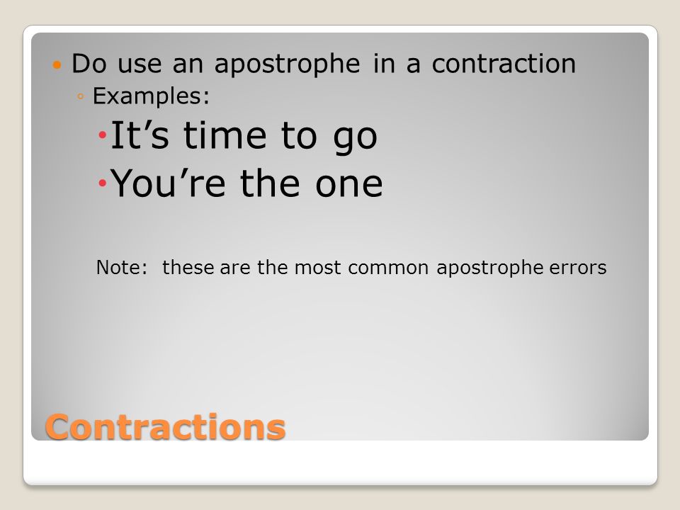 Contractions Do use an apostrophe in a contraction ◦Examples:  It’s time to go  You’re the one Note: these are the most common apostrophe errors