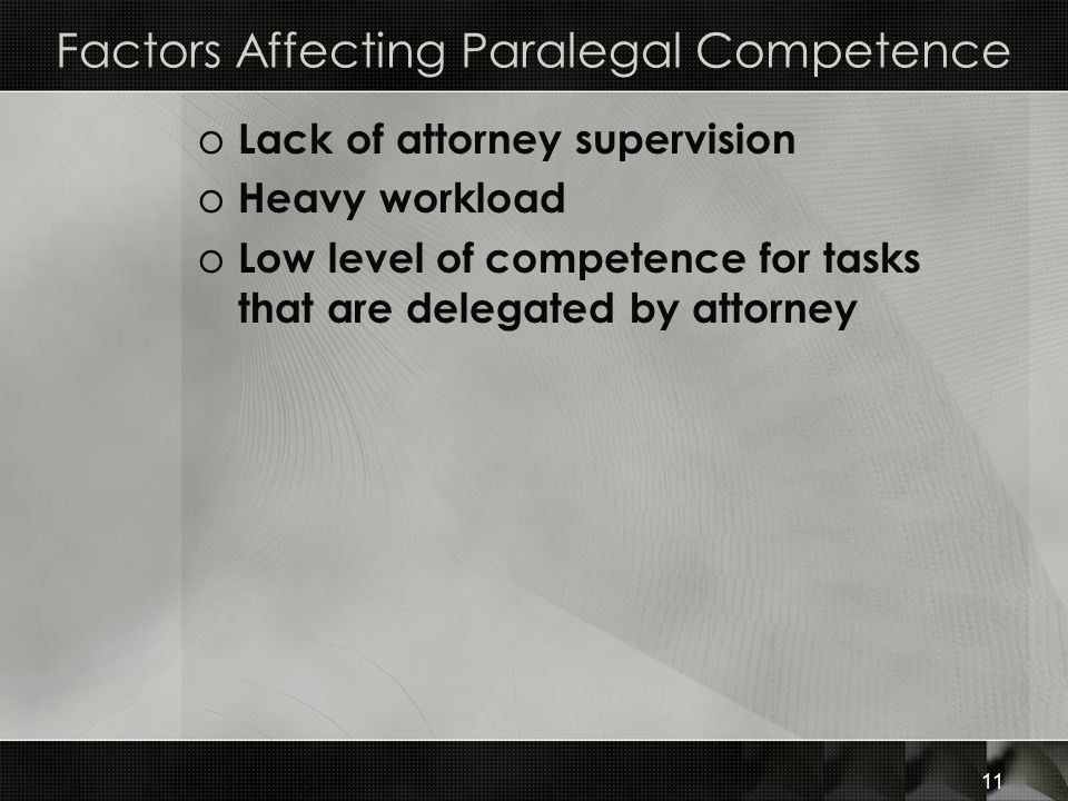 Factors Affecting Paralegal Competence o Lack of attorney supervision o Heavy workload o Low level of competence for tasks that are delegated by attorney 11
