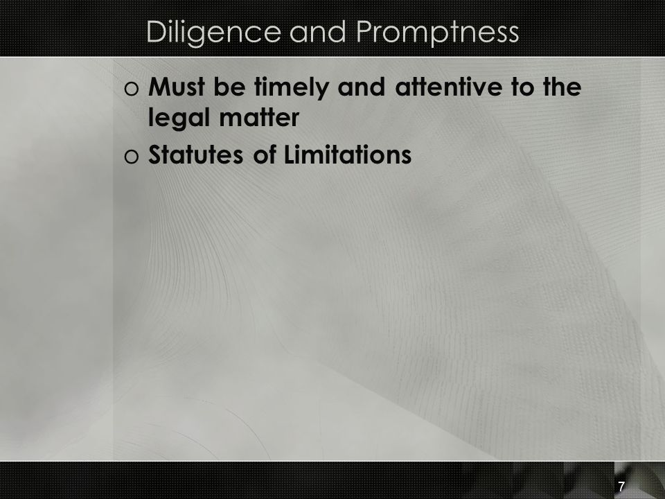 Diligence and Promptness o Must be timely and attentive to the legal matter o Statutes of Limitations 7
