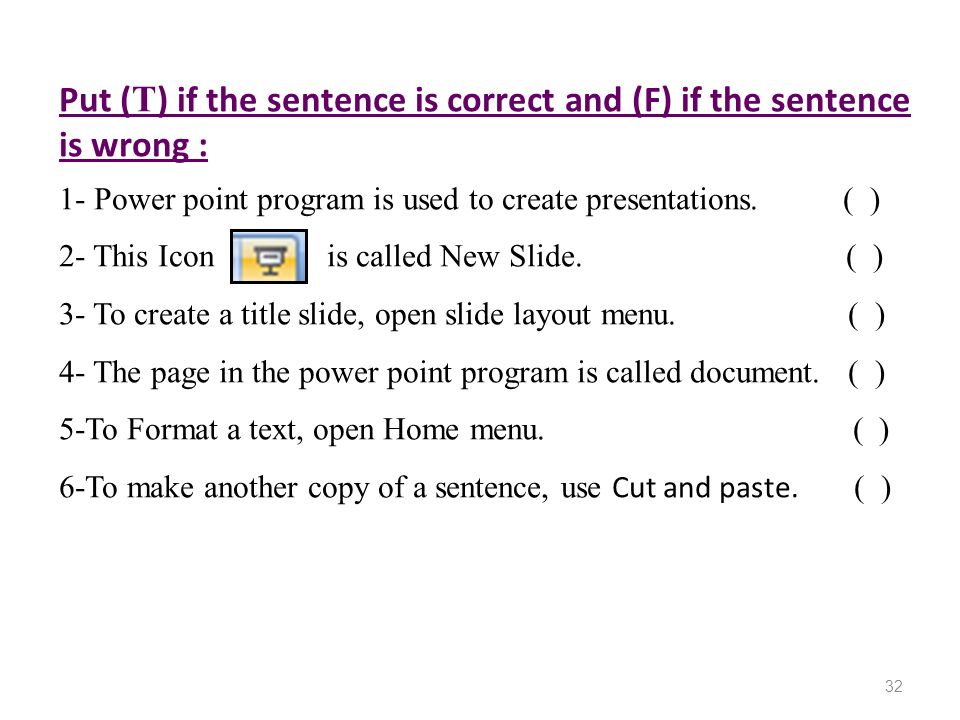 Put ( T ) if the sentence is correct and (F) if the sentence is wrong : 1- Power point program is used to create presentations.