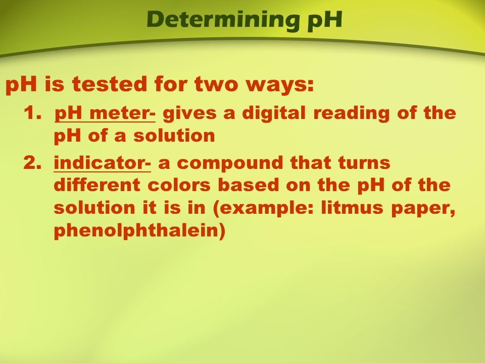 Determining pH pH- a measurement of hydrogen ion concentration pH scale ranges from 0 – 14 pH of an acid is 0 – 7 Acids have more H+ than OH-.