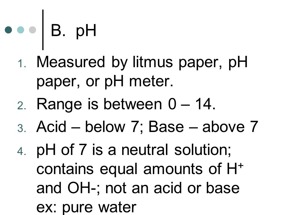 B. pH 1. Measured by litmus paper, pH paper, or pH meter.
