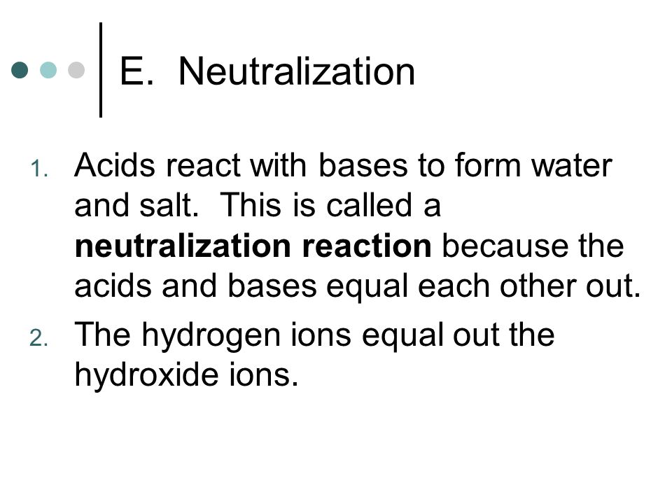 E. Neutralization 1. Acids react with bases to form water and salt.