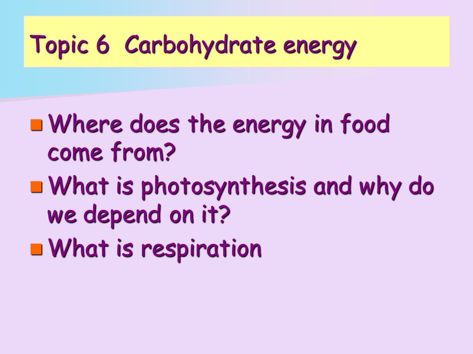 Topic 6 Carbohydrate energy Where does the energy in food come from.