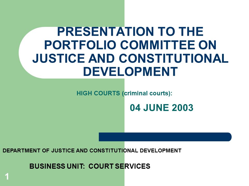 1 PRESENTATION TO THE PORTFOLIO COMMITTEE ON JUSTICE AND CONSTITUTIONAL DEVELOPMENT 04 JUNE 2003 DEPARTMENT OF JUSTICE AND CONSTITUTIONAL DEVELOPMENT BUSINESS UNIT: COURT SERVICES HIGH COURTS (criminal courts):