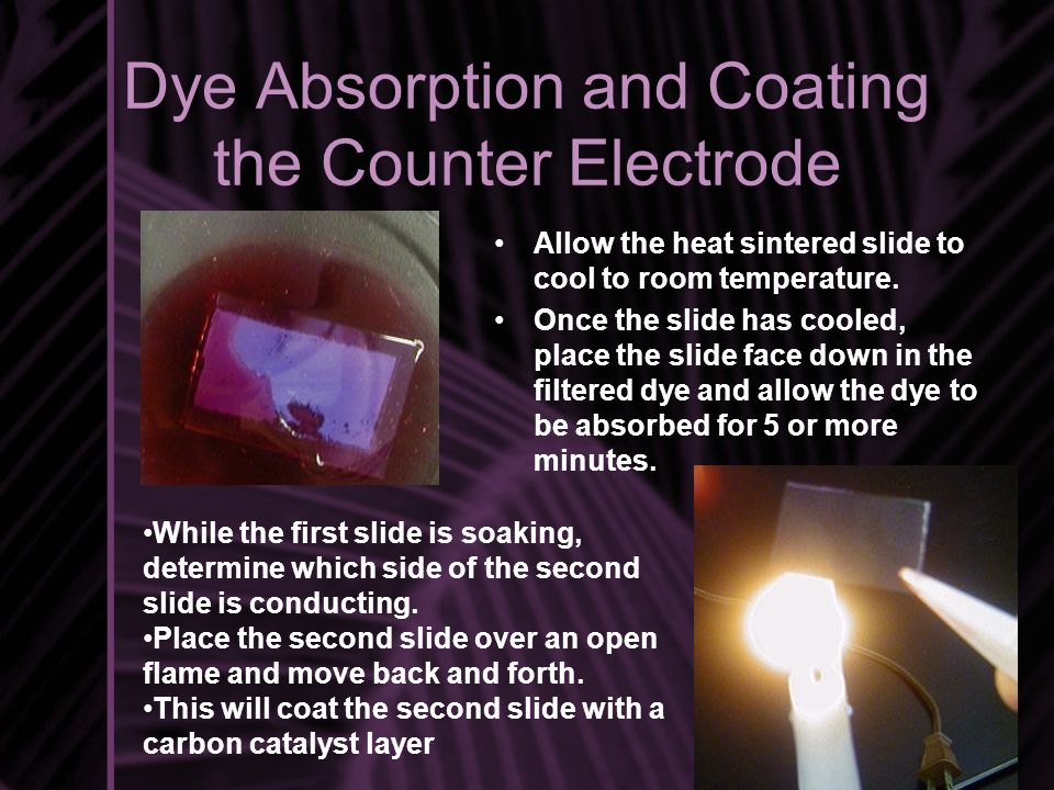 Dye Absorption and Coating the Counter Electrode Allow the heat sintered slide to cool to room temperature.