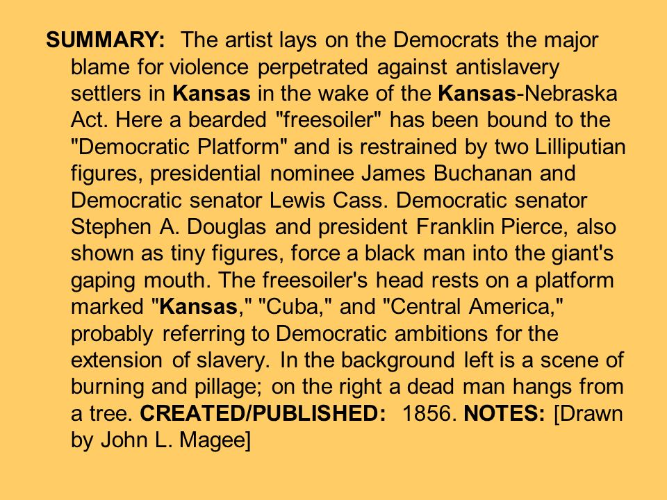 SUMMARY: The artist lays on the Democrats the major blame for violence perpetrated against antislavery settlers in Kansas in the wake of the Kansas-Nebraska Act.