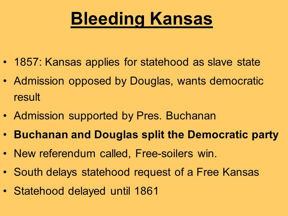 Bleeding Kansas 1857: Kansas applies for statehood as slave state Admission opposed by Douglas, wants democratic result Admission supported by Pres.