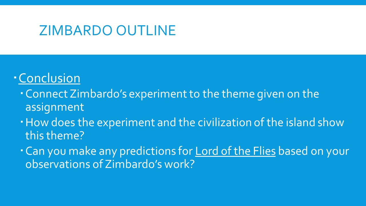 ZIMBARDO OUTLINE  Conclusion  Connect Zimbardo’s experiment to the theme given on the assignment  How does the experiment and the civilization of the island show this theme.