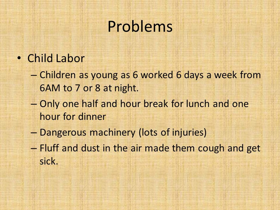 Problems Child Labor – Children as young as 6 worked 6 days a week from 6AM to 7 or 8 at night.