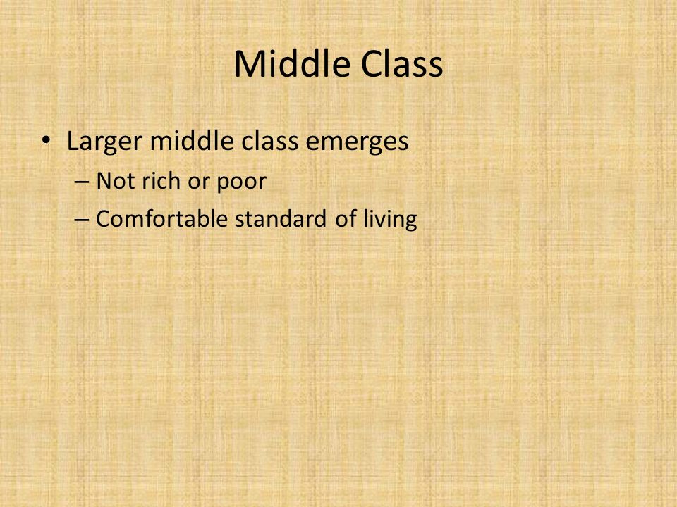 Middle Class Larger middle class emerges – Not rich or poor – Comfortable standard of living