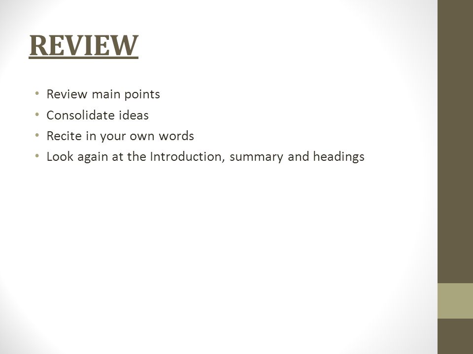 REVIEW Review main points Consolidate ideas Recite in your own words Look again at the Introduction, summary and headings