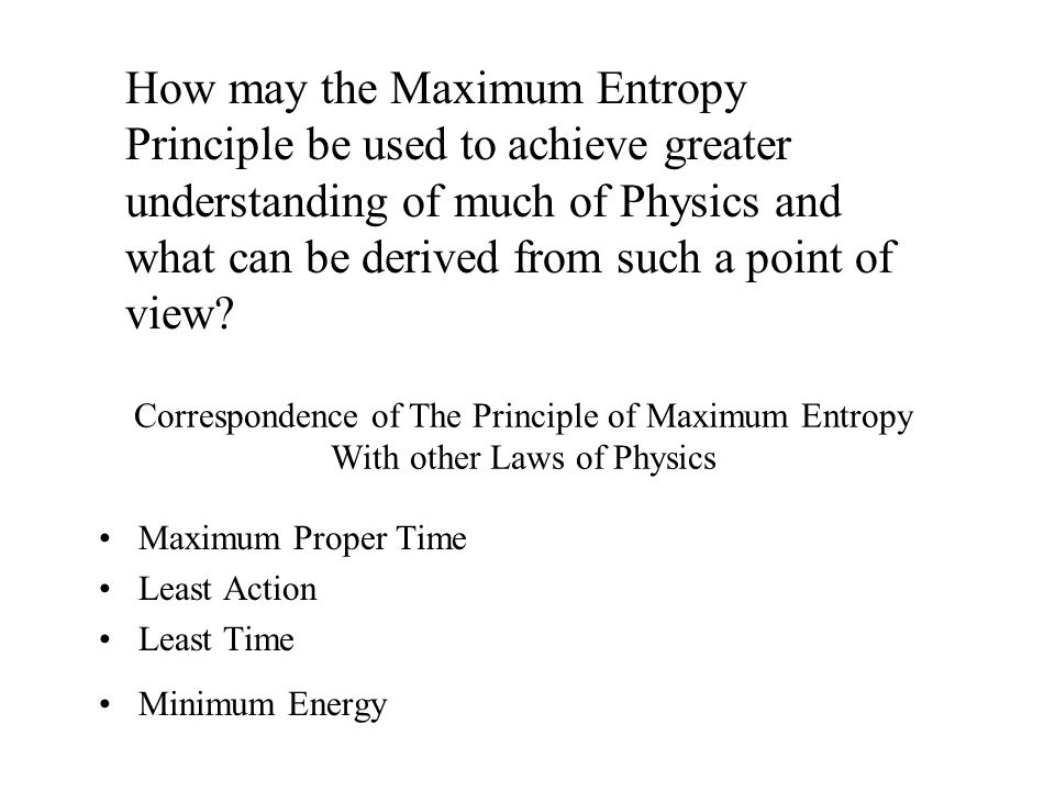 Correspondence of The Principle of Maximum Entropy With other Laws of Physics Maximum Proper Time Least Action Least Time Minimum Energy How may the Maximum Entropy Principle be used to achieve greater understanding of much of Physics and what can be derived from such a point of view