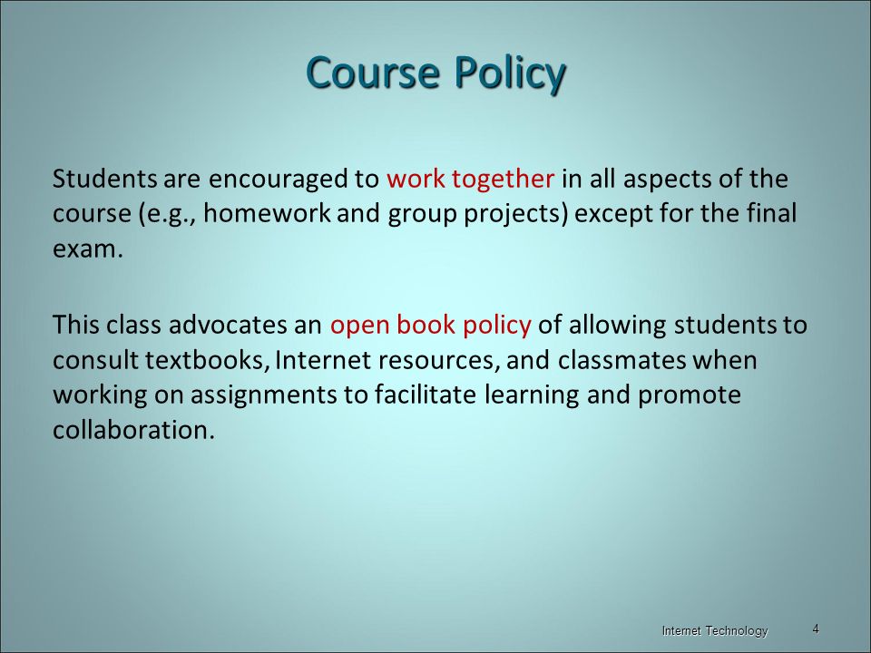 Course Policy Students are encouraged to work together in all aspects of the course (e.g., homework and group projects) except for the final exam.