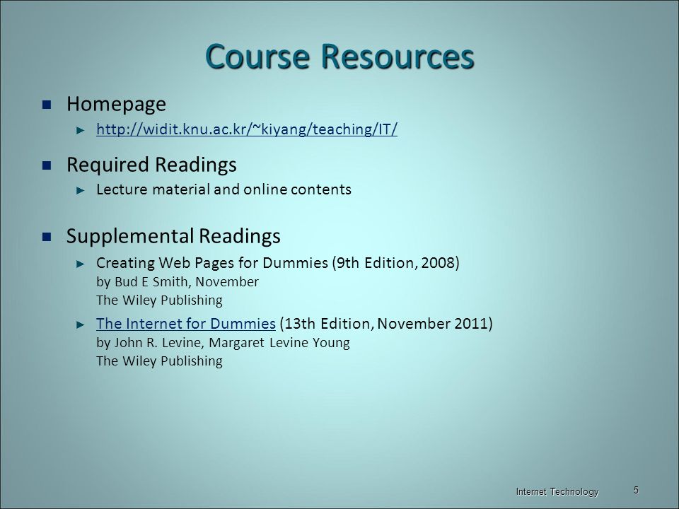 Course Resources Homepage ►     Required Readings ► Lecture material and online contents Supplemental Readings ► Creating Web Pages for Dummies (9th Edition, 2008) by Bud E Smith, November The Wiley Publishing ► The Internet for Dummies (13th Edition, November 2011) by John R.