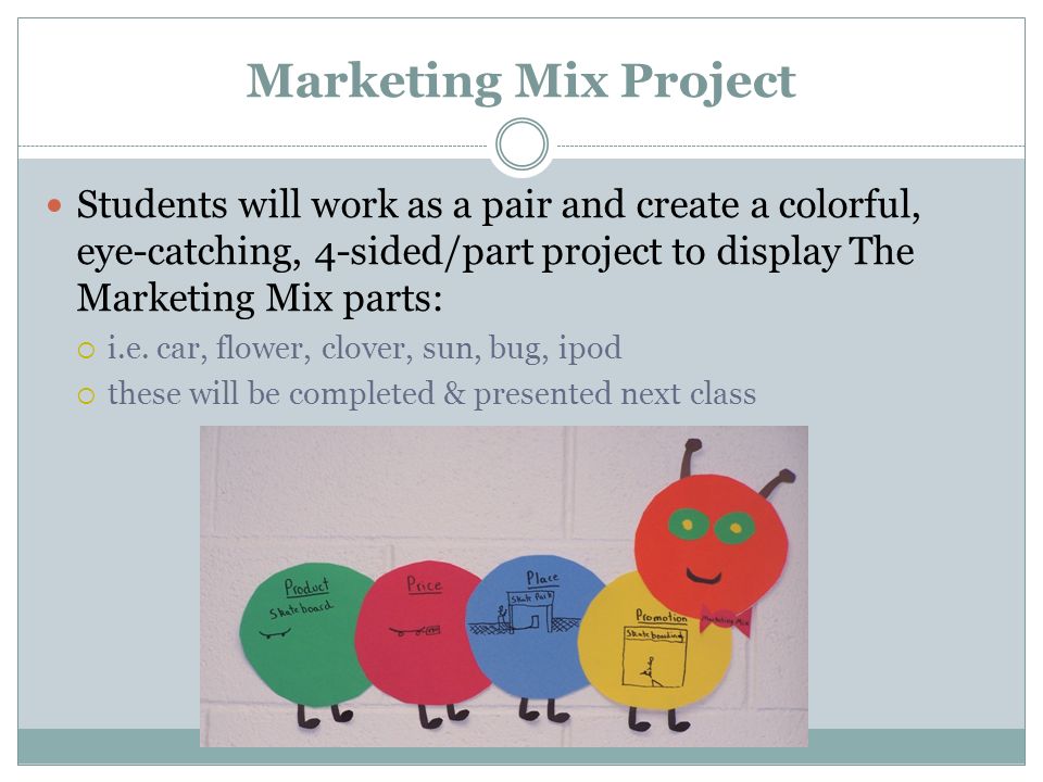 Marketing Mix Project Students will work as a pair and create a colorful, eye-catching, 4-sided/part project to display The Marketing Mix parts:  i.e.