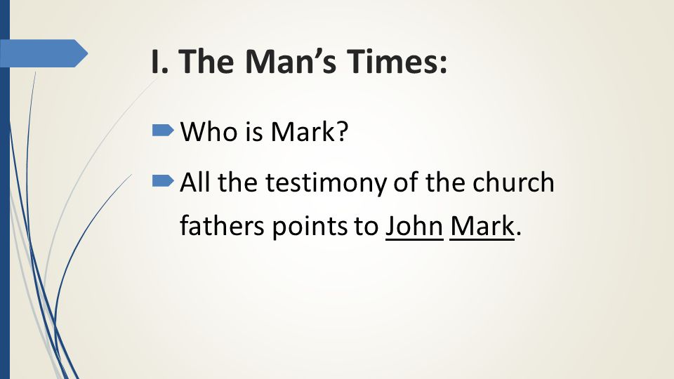 I. The Man’s Times:  Who is Mark  All the testimony of the church fathers points to John Mark.