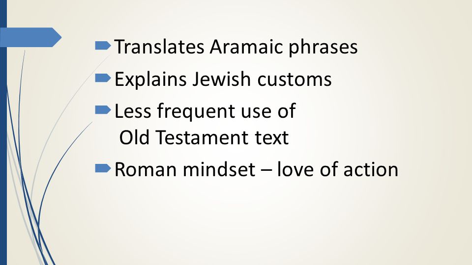  Translates Aramaic phrases  Explains Jewish customs  Less frequent use of Old Testament text  Roman mindset – love of action