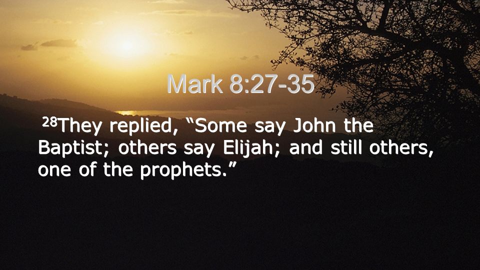 Mark 8: They replied, Some say John the Baptist; others say Elijah; and still others, one of the prophets.