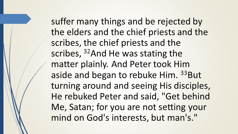suffer many things and be rejected by the elders and the chief priests and the scribes, the chief priests and the scribes, 32 And He was stating the matter plainly.