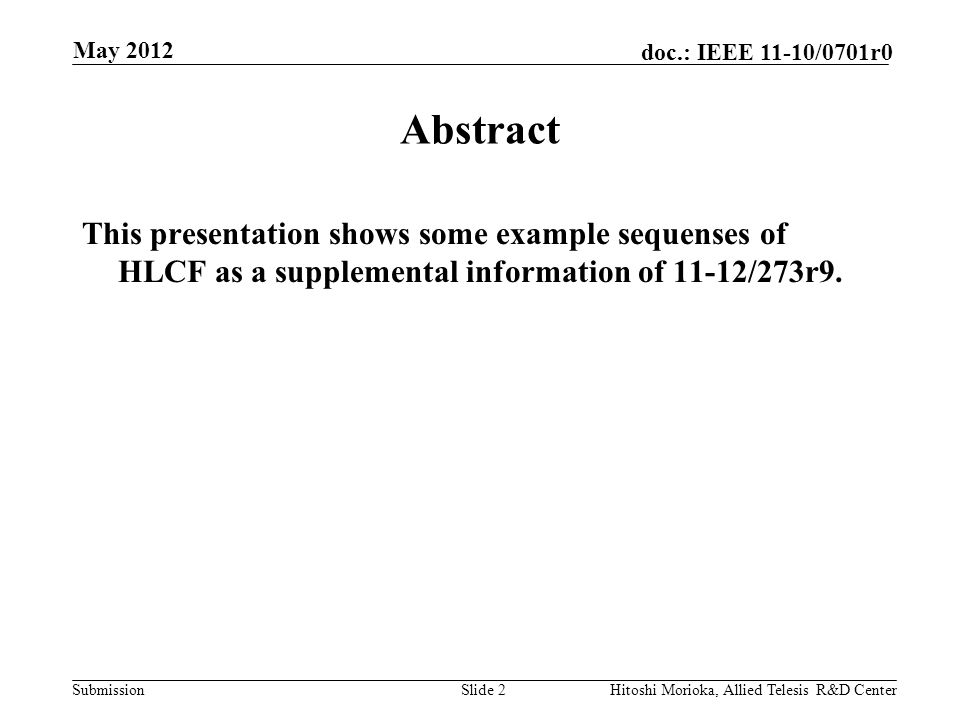 Submission doc.: IEEE 11-10/0701r0 May 2012 Hitoshi Morioka, Allied Telesis R&D CenterSlide 2 Abstract This presentation shows some example sequenses of HLCF as a supplemental information of 11-12/273r9.