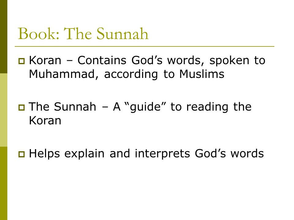 Book: The Sunnah  Koran – Contains God’s words, spoken to Muhammad, according to Muslims  The Sunnah – A guide to reading the Koran  Helps explain and interprets God’s words