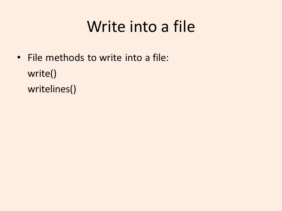 Write into a file File methods to write into a file: write() writelines()