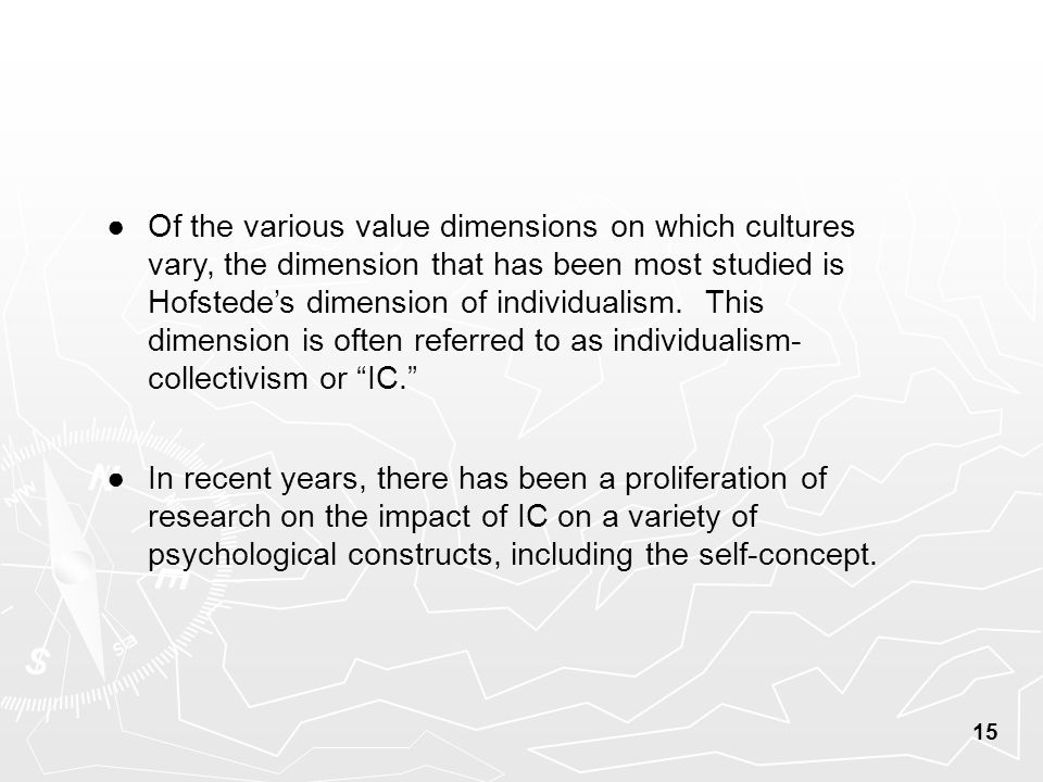 15 ● Of the various value dimensions on which cultures vary, the dimension that has been most studied is Hofstede’s dimension of individualism.