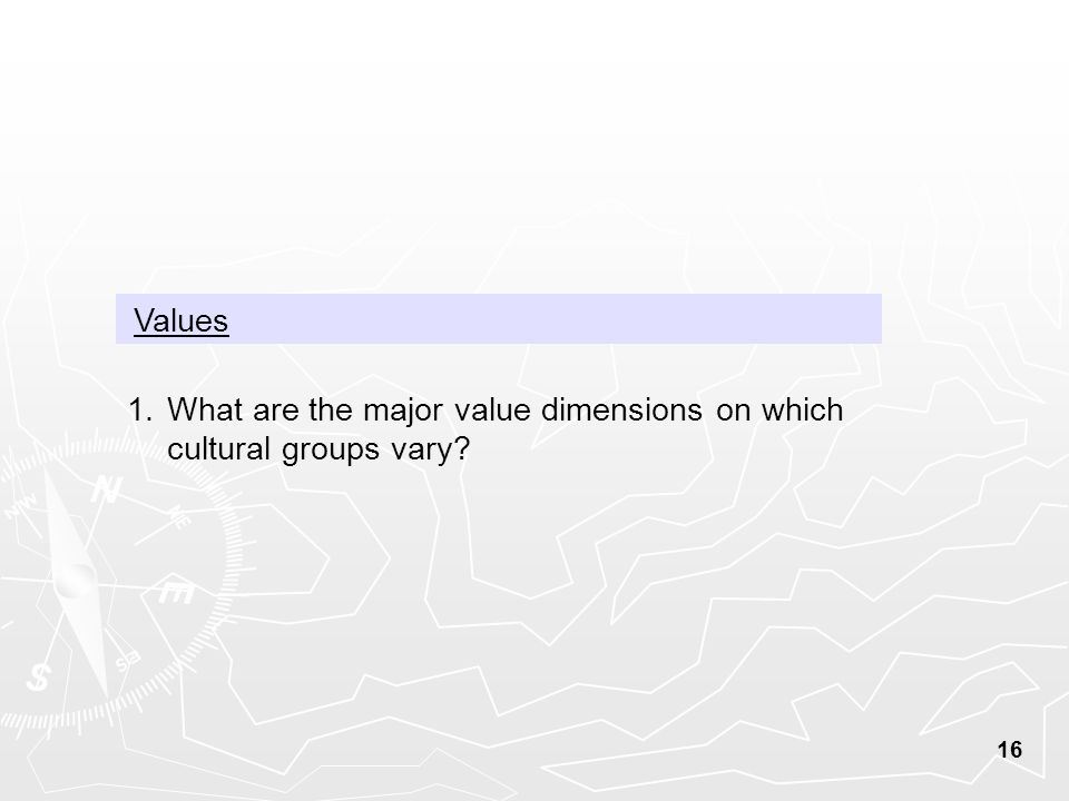 16 Values 1.What are the major value dimensions on which cultural groups vary