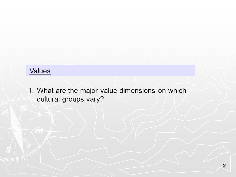 2 Values 1.What are the major value dimensions on which cultural groups vary