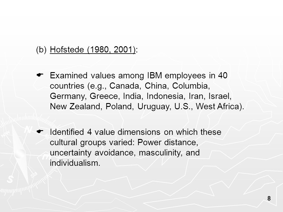 8 (b) Hofstede (1980, 2001):  Identified 4 value dimensions on which these cultural groups varied: Power distance, uncertainty avoidance, masculinity, and individualism.