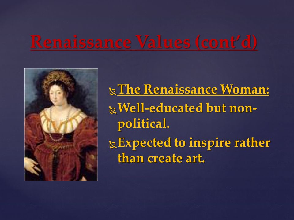 Renaissance Values (cont’d)  The Renaissance Woman:  Well-educated but non- political.