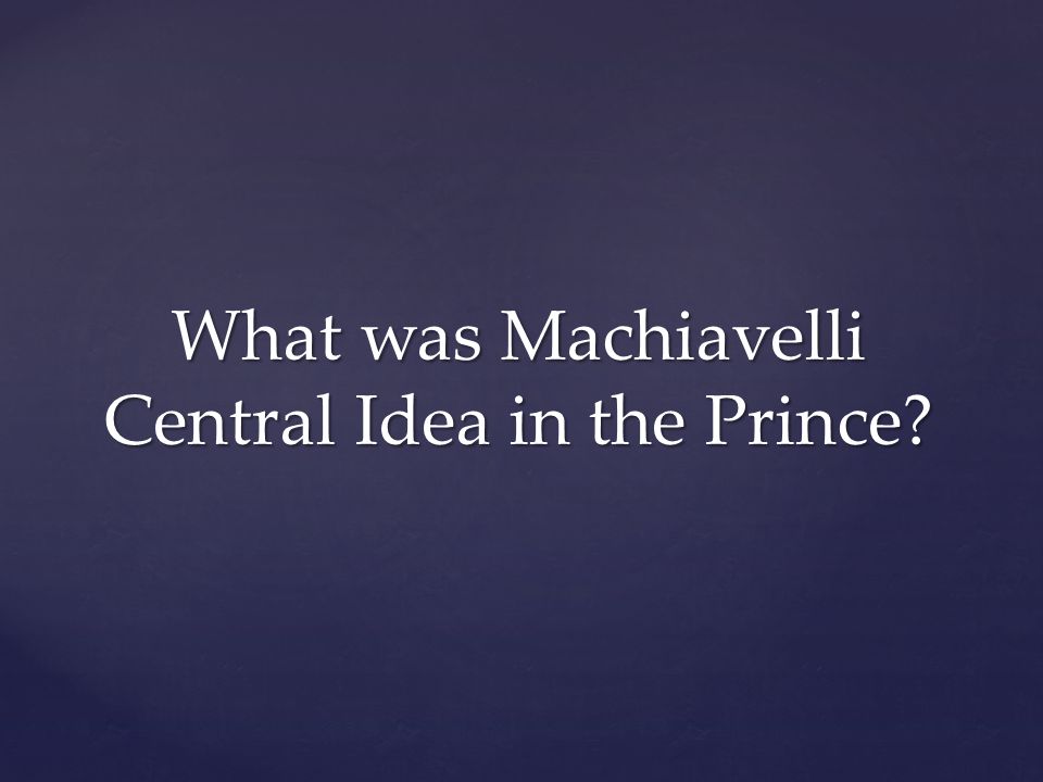 What was Machiavelli Central Idea in the Prince