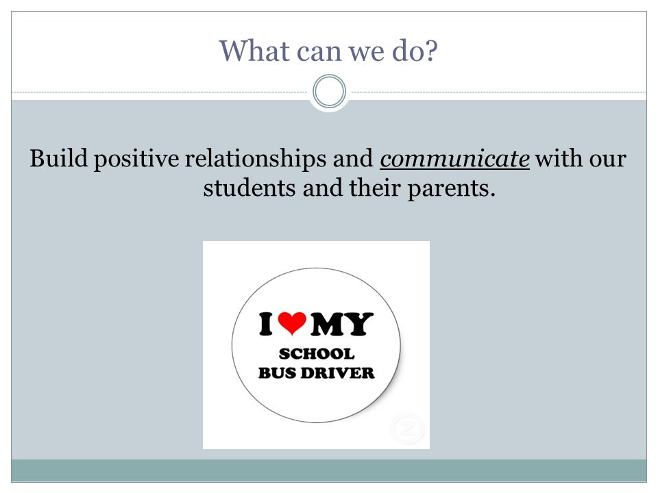 What can we do Build positive relationships and communicate with our students and their parents.