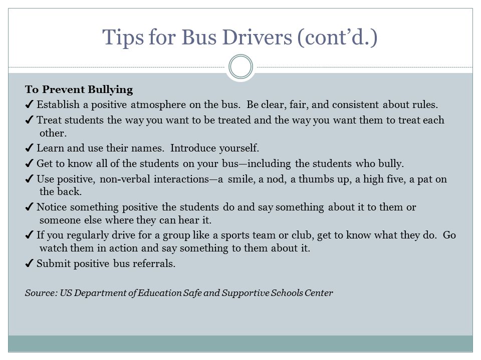 Tips for Bus Drivers (cont’d.) To Prevent Bullying ✔ Establish a positive atmosphere on the bus.