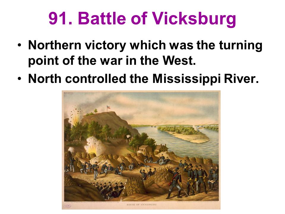 91. Battle of Vicksburg Northern victory which was the turning point of the war in the West.