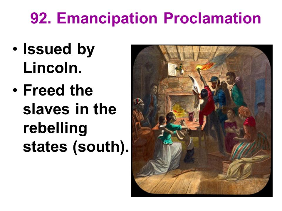 92. Emancipation Proclamation Issued by Lincoln. Freed the slaves in the rebelling states (south).
