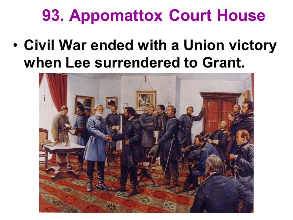 93. Appomattox Court House Civil War ended with a Union victory when Lee surrendered to Grant.